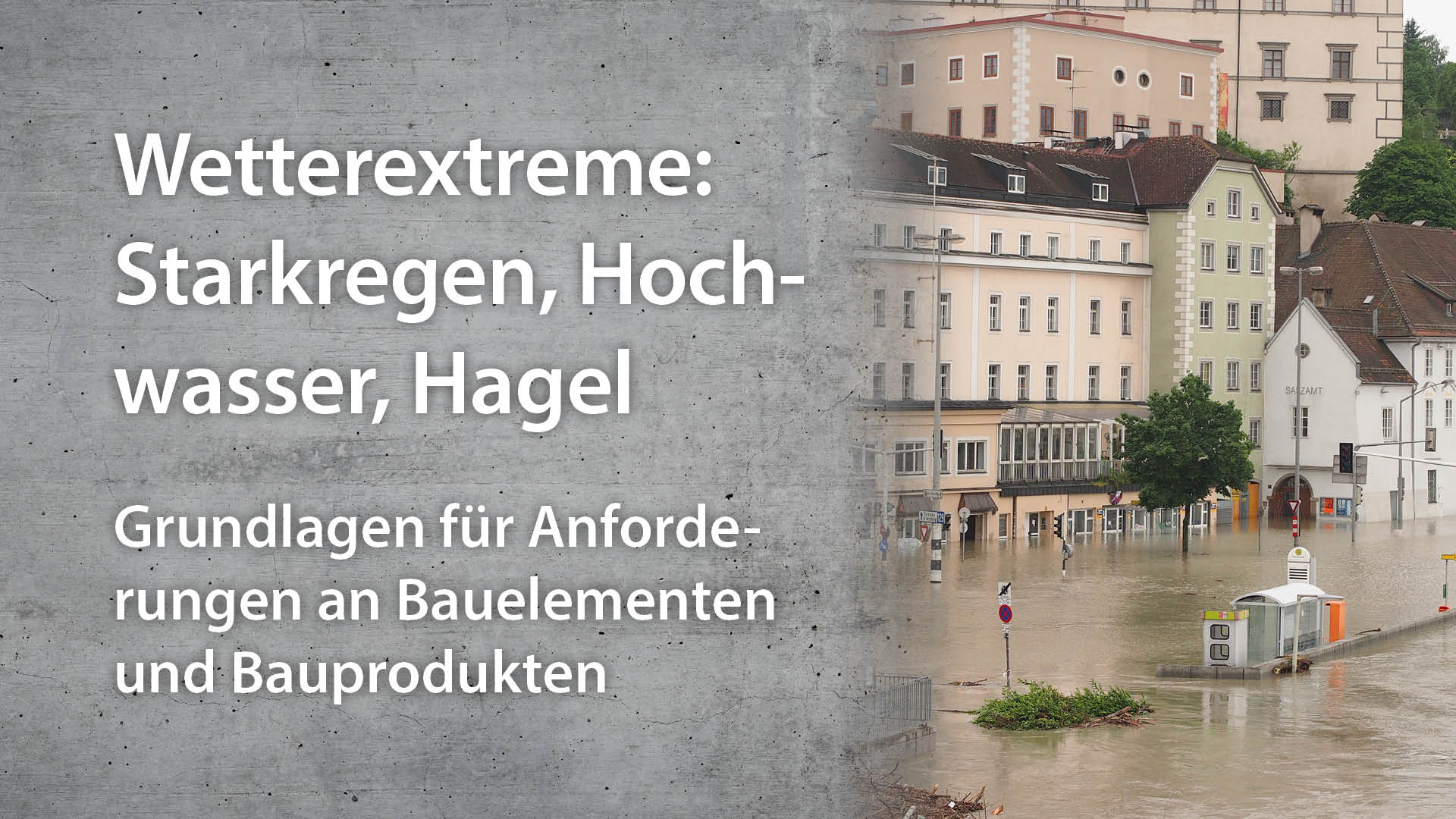 Wetterextreme:  Starkregen, Hochwasser, Hagel | Grundlagen für Anforderungen an Bauelementen und Bauprodukten